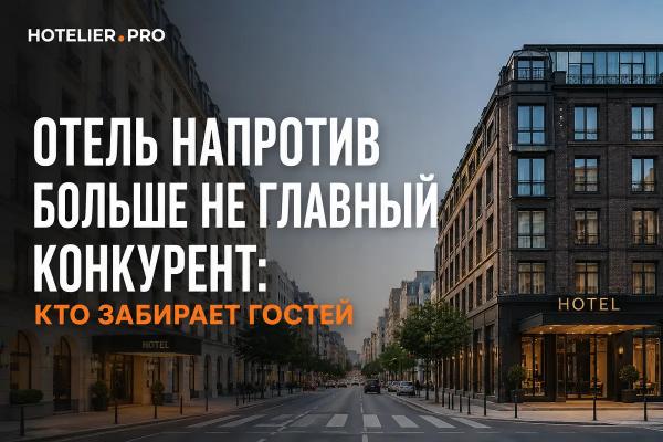 ОТЕЛЬ НАПРОТИВ БОЛЬШЕ НЕ ГЛАВНЫЙ КОНКУРЕНТ: КТО ЗАБИРАЕТ ГОСТЕЙ